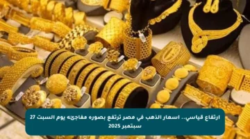 ارتفاع قياسي.. أسعار الذهب في مصر ترتفع بصورة مفاجئة يوم السبت 27 سبتمبر 2025